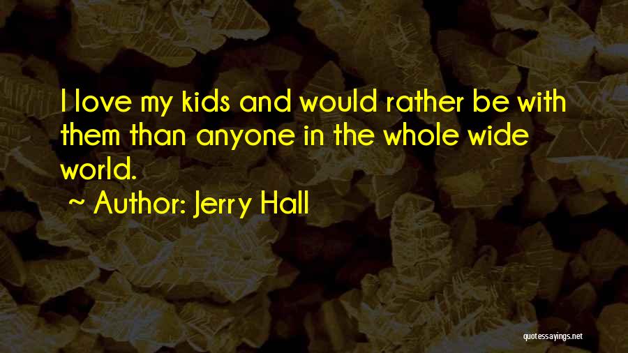 Jerry Hall Quotes: I Love My Kids And Would Rather Be With Them Than Anyone In The Whole Wide World.