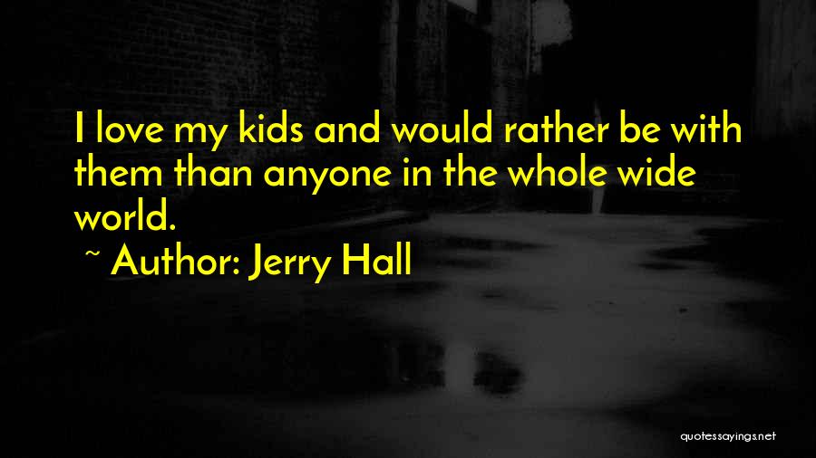 Jerry Hall Quotes: I Love My Kids And Would Rather Be With Them Than Anyone In The Whole Wide World.