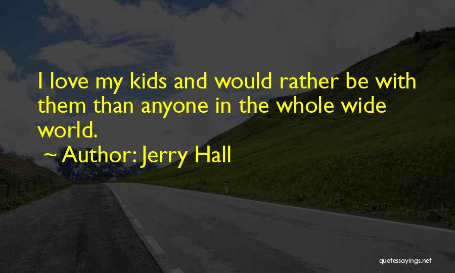 Jerry Hall Quotes: I Love My Kids And Would Rather Be With Them Than Anyone In The Whole Wide World.