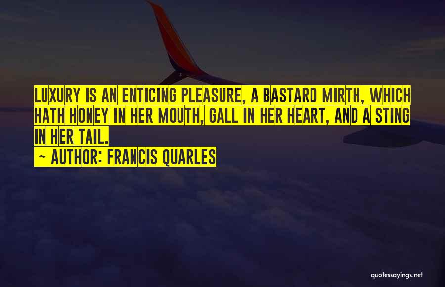 Francis Quarles Quotes: Luxury Is An Enticing Pleasure, A Bastard Mirth, Which Hath Honey In Her Mouth, Gall In Her Heart, And A