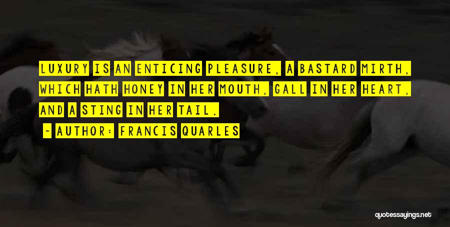 Francis Quarles Quotes: Luxury Is An Enticing Pleasure, A Bastard Mirth, Which Hath Honey In Her Mouth, Gall In Her Heart, And A