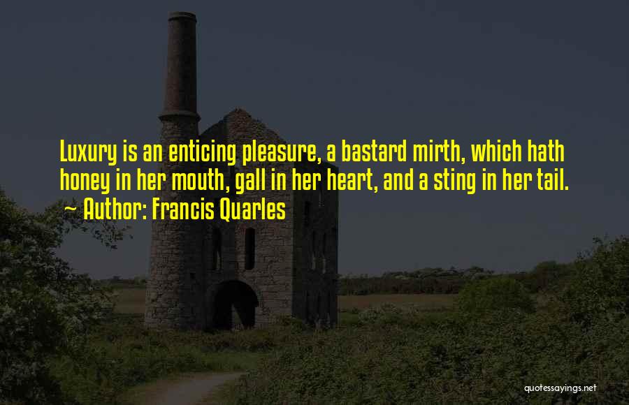 Francis Quarles Quotes: Luxury Is An Enticing Pleasure, A Bastard Mirth, Which Hath Honey In Her Mouth, Gall In Her Heart, And A