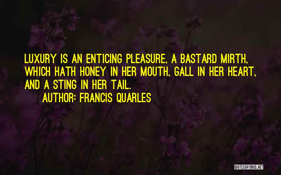 Francis Quarles Quotes: Luxury Is An Enticing Pleasure, A Bastard Mirth, Which Hath Honey In Her Mouth, Gall In Her Heart, And A