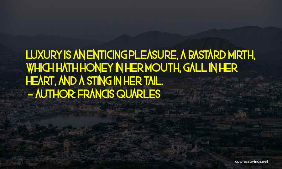 Francis Quarles Quotes: Luxury Is An Enticing Pleasure, A Bastard Mirth, Which Hath Honey In Her Mouth, Gall In Her Heart, And A