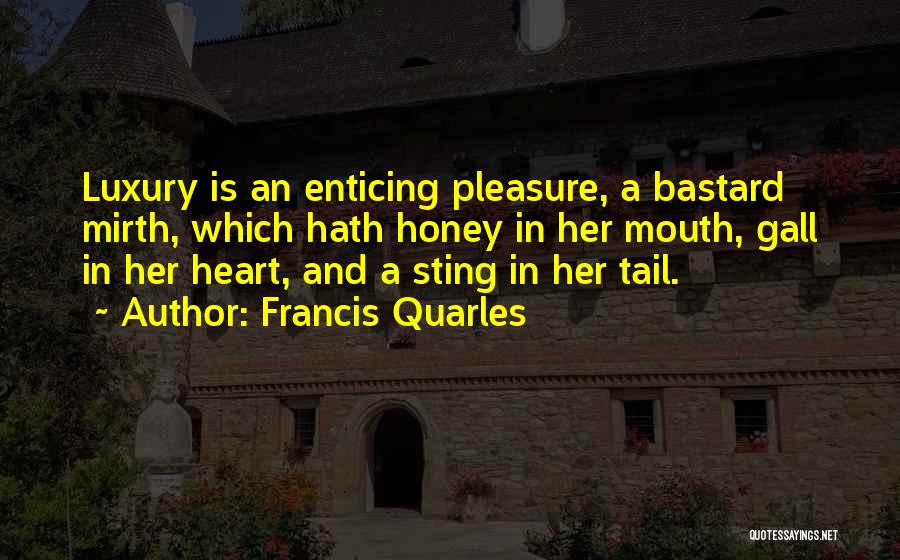 Francis Quarles Quotes: Luxury Is An Enticing Pleasure, A Bastard Mirth, Which Hath Honey In Her Mouth, Gall In Her Heart, And A