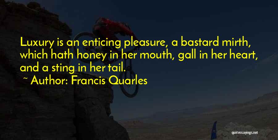 Francis Quarles Quotes: Luxury Is An Enticing Pleasure, A Bastard Mirth, Which Hath Honey In Her Mouth, Gall In Her Heart, And A