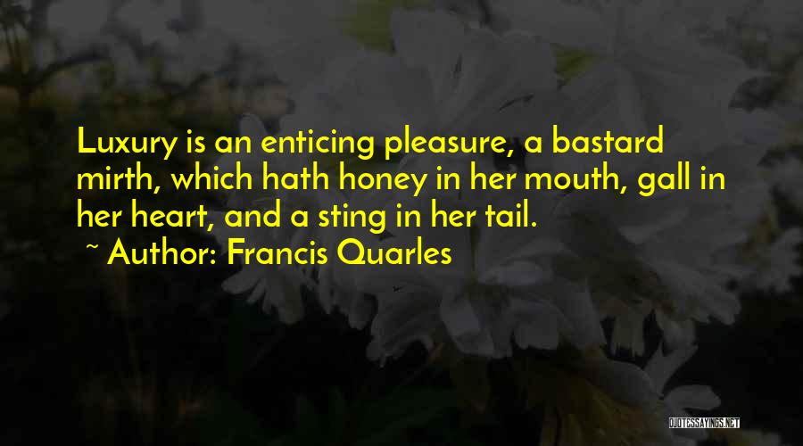 Francis Quarles Quotes: Luxury Is An Enticing Pleasure, A Bastard Mirth, Which Hath Honey In Her Mouth, Gall In Her Heart, And A