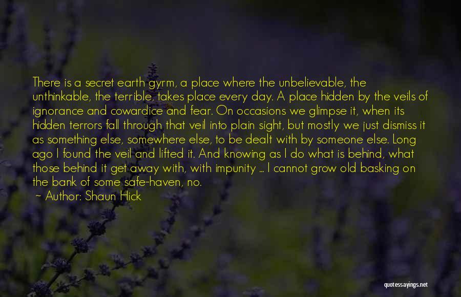 Shaun Hick Quotes: There Is A Secret Earth Gyrm, A Place Where The Unbelievable, The Unthinkable, The Terrible, Takes Place Every Day. A