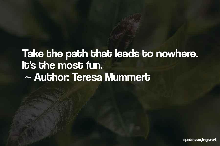 Teresa Mummert Quotes: Take The Path That Leads To Nowhere. It's The Most Fun.