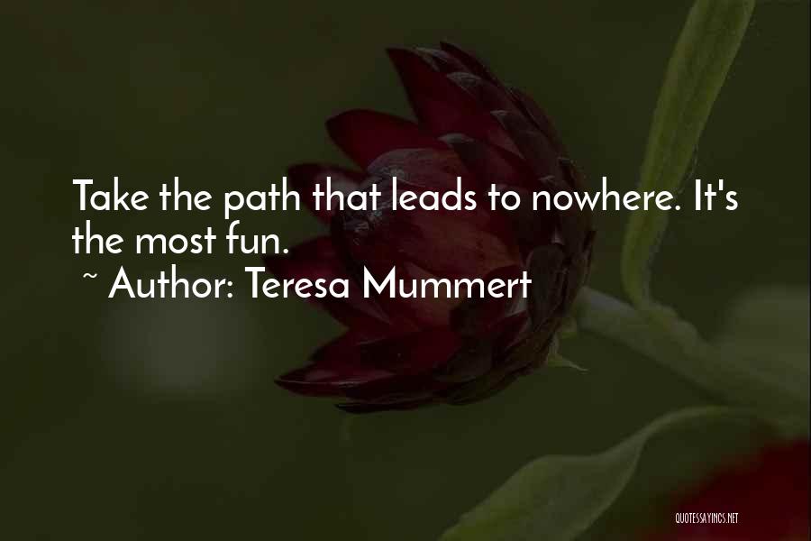 Teresa Mummert Quotes: Take The Path That Leads To Nowhere. It's The Most Fun.