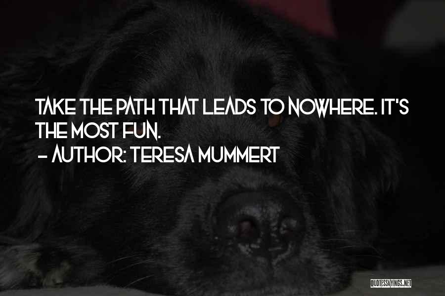 Teresa Mummert Quotes: Take The Path That Leads To Nowhere. It's The Most Fun.