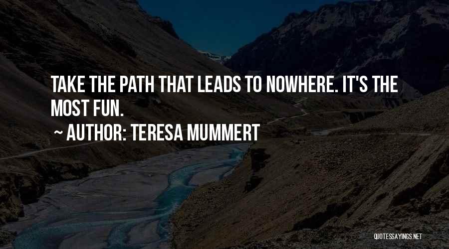 Teresa Mummert Quotes: Take The Path That Leads To Nowhere. It's The Most Fun.