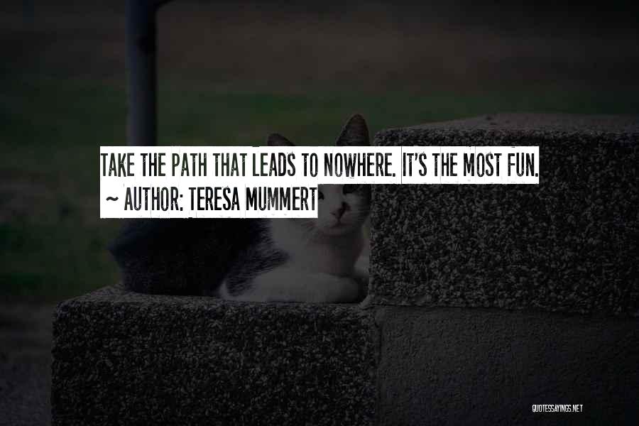 Teresa Mummert Quotes: Take The Path That Leads To Nowhere. It's The Most Fun.