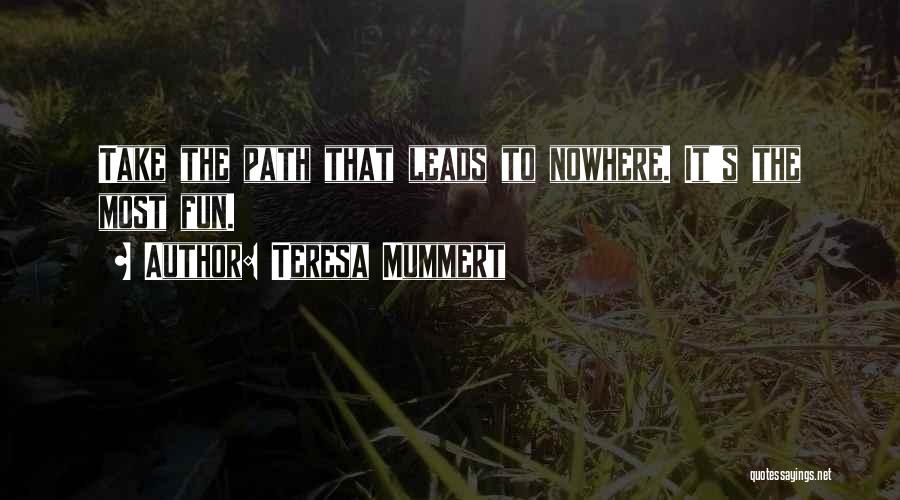 Teresa Mummert Quotes: Take The Path That Leads To Nowhere. It's The Most Fun.