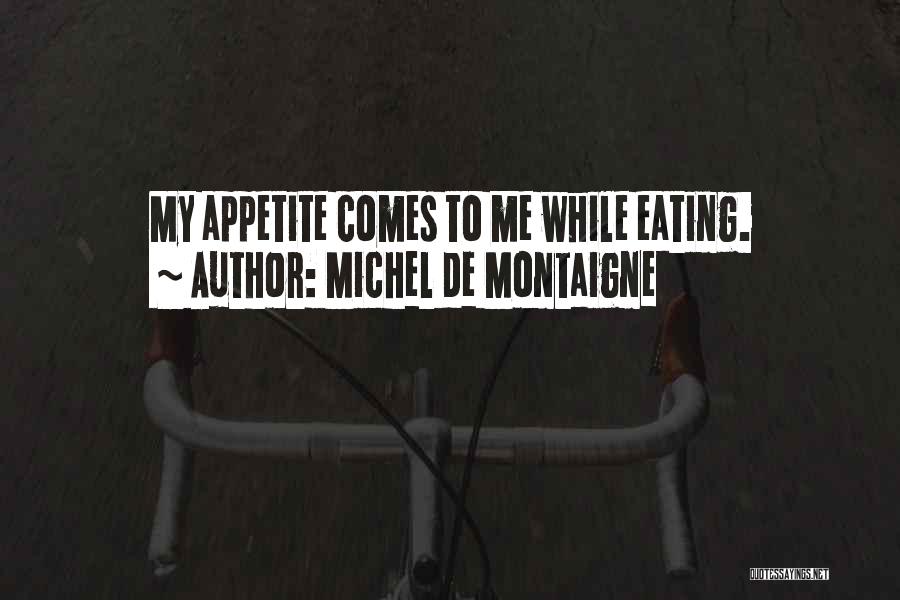 Michel De Montaigne Quotes: My Appetite Comes To Me While Eating.