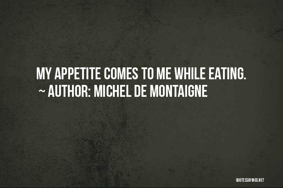 Michel De Montaigne Quotes: My Appetite Comes To Me While Eating.