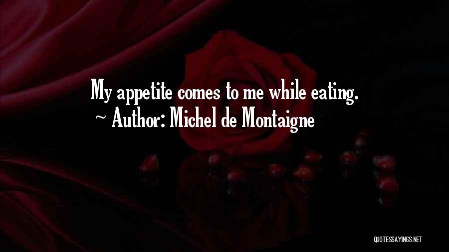Michel De Montaigne Quotes: My Appetite Comes To Me While Eating.