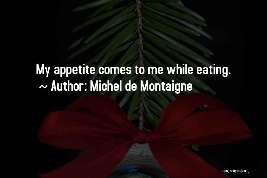 Michel De Montaigne Quotes: My Appetite Comes To Me While Eating.