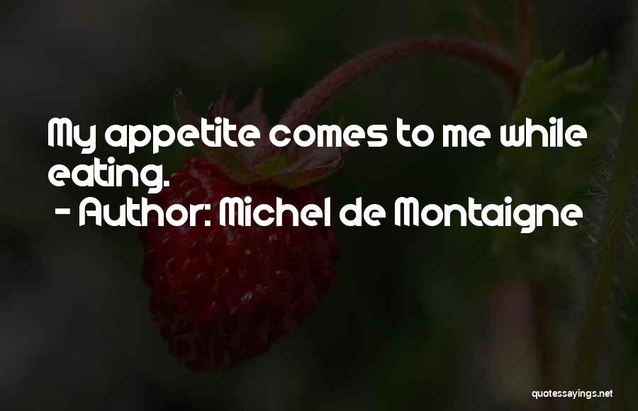 Michel De Montaigne Quotes: My Appetite Comes To Me While Eating.