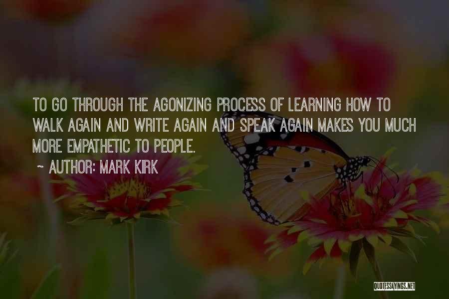 Mark Kirk Quotes: To Go Through The Agonizing Process Of Learning How To Walk Again And Write Again And Speak Again Makes You