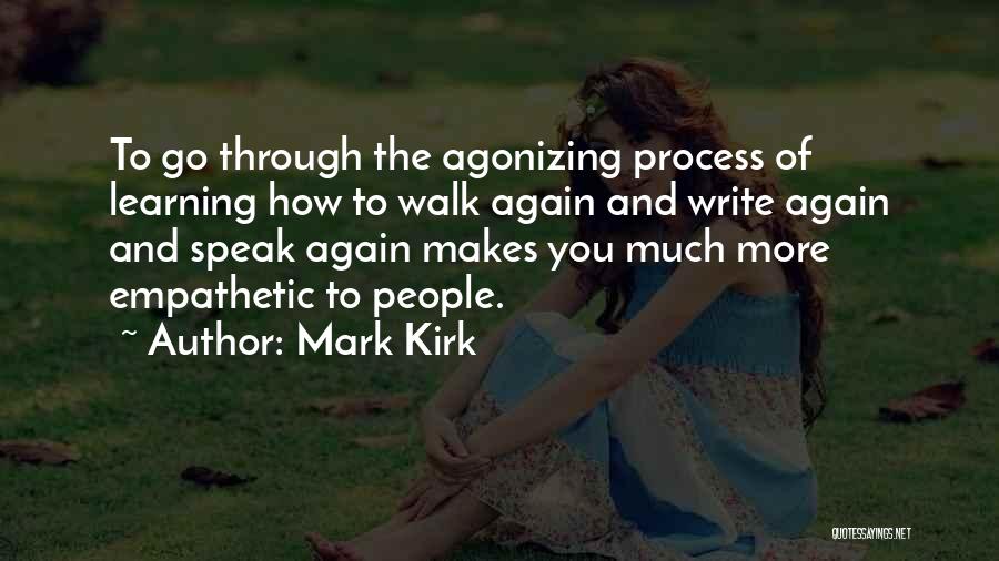 Mark Kirk Quotes: To Go Through The Agonizing Process Of Learning How To Walk Again And Write Again And Speak Again Makes You