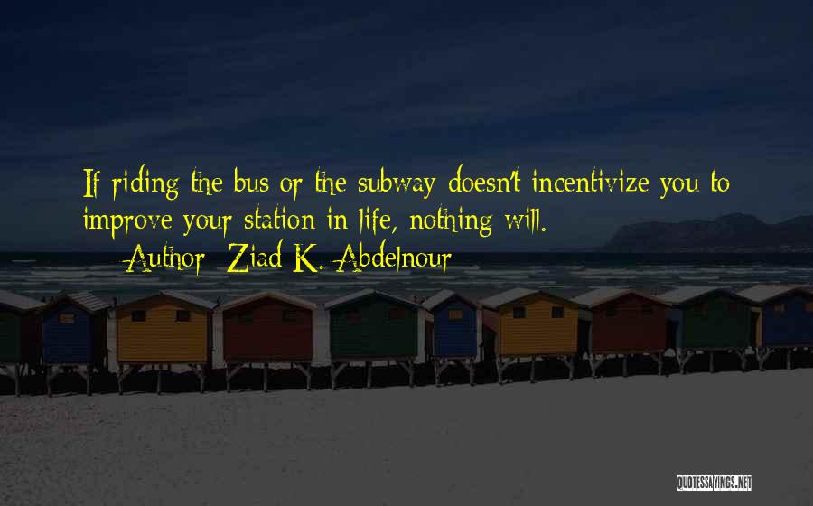 Ziad K. Abdelnour Quotes: If Riding The Bus Or The Subway Doesn't Incentivize You To Improve Your Station In Life, Nothing Will.