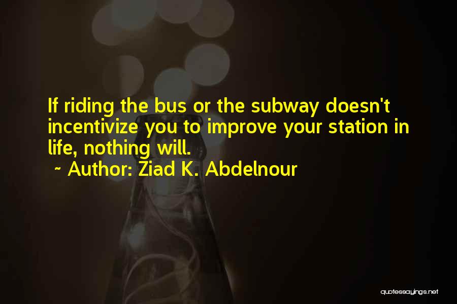 Ziad K. Abdelnour Quotes: If Riding The Bus Or The Subway Doesn't Incentivize You To Improve Your Station In Life, Nothing Will.