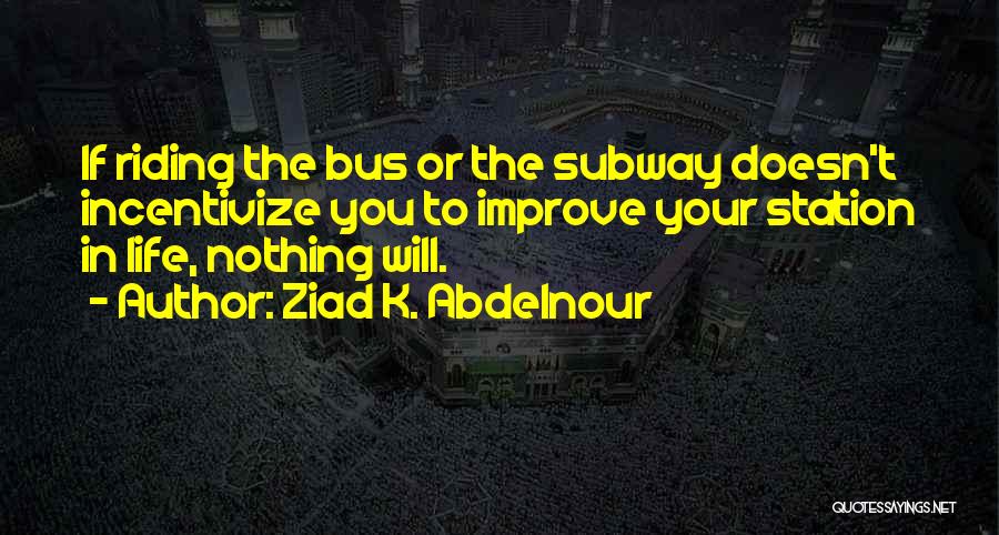 Ziad K. Abdelnour Quotes: If Riding The Bus Or The Subway Doesn't Incentivize You To Improve Your Station In Life, Nothing Will.