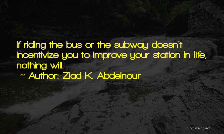 Ziad K. Abdelnour Quotes: If Riding The Bus Or The Subway Doesn't Incentivize You To Improve Your Station In Life, Nothing Will.