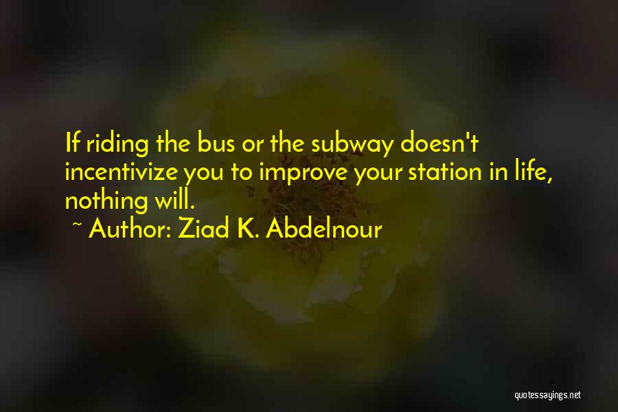 Ziad K. Abdelnour Quotes: If Riding The Bus Or The Subway Doesn't Incentivize You To Improve Your Station In Life, Nothing Will.