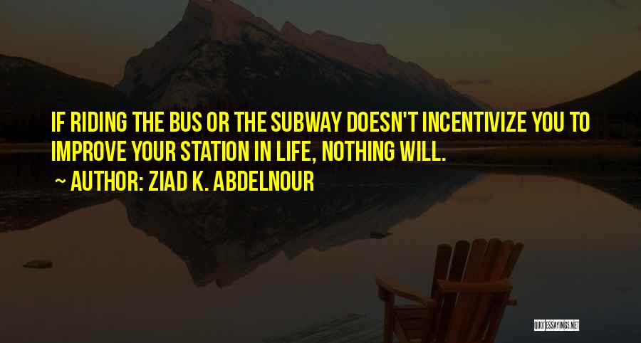 Ziad K. Abdelnour Quotes: If Riding The Bus Or The Subway Doesn't Incentivize You To Improve Your Station In Life, Nothing Will.