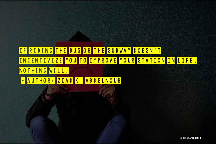 Ziad K. Abdelnour Quotes: If Riding The Bus Or The Subway Doesn't Incentivize You To Improve Your Station In Life, Nothing Will.