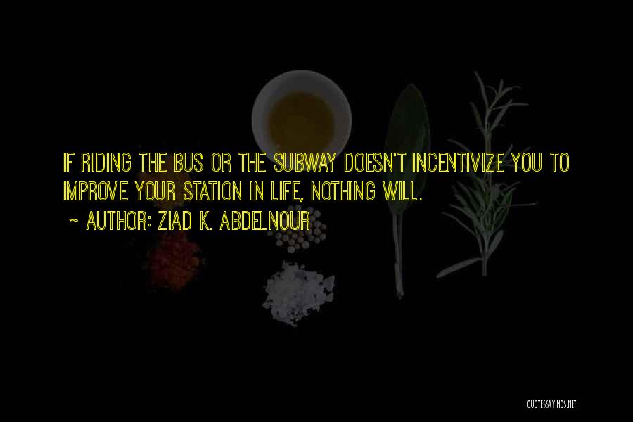 Ziad K. Abdelnour Quotes: If Riding The Bus Or The Subway Doesn't Incentivize You To Improve Your Station In Life, Nothing Will.