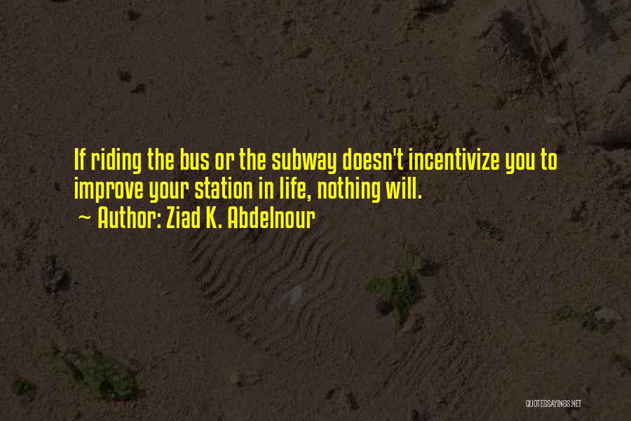 Ziad K. Abdelnour Quotes: If Riding The Bus Or The Subway Doesn't Incentivize You To Improve Your Station In Life, Nothing Will.