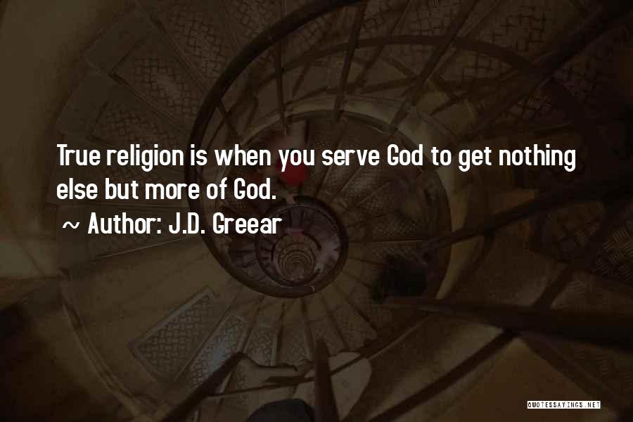 J.D. Greear Quotes: True Religion Is When You Serve God To Get Nothing Else But More Of God.