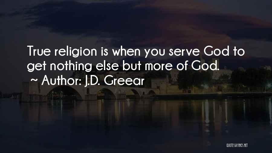 J.D. Greear Quotes: True Religion Is When You Serve God To Get Nothing Else But More Of God.