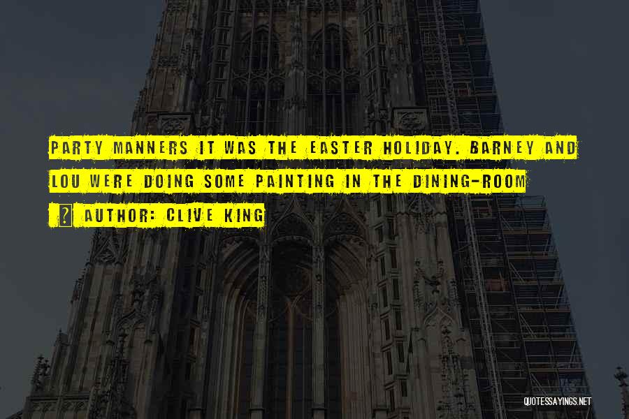 Clive King Quotes: Party Manners It Was The Easter Holiday. Barney And Lou Were Doing Some Painting In The Dining-room