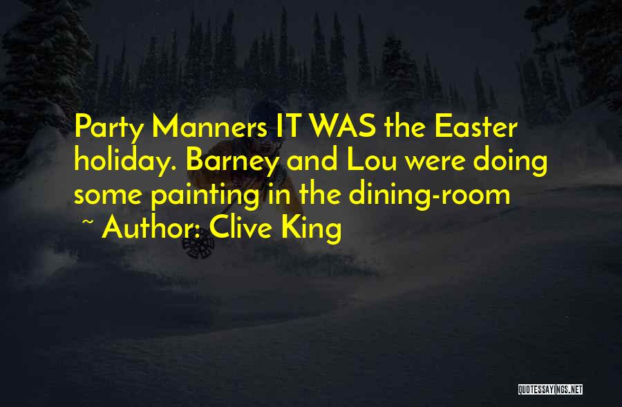 Clive King Quotes: Party Manners It Was The Easter Holiday. Barney And Lou Were Doing Some Painting In The Dining-room