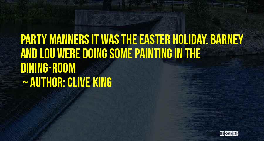 Clive King Quotes: Party Manners It Was The Easter Holiday. Barney And Lou Were Doing Some Painting In The Dining-room