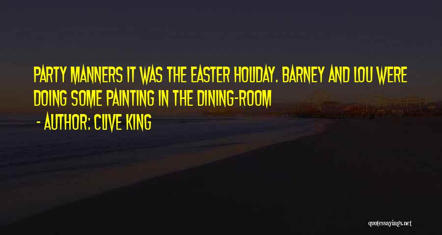 Clive King Quotes: Party Manners It Was The Easter Holiday. Barney And Lou Were Doing Some Painting In The Dining-room