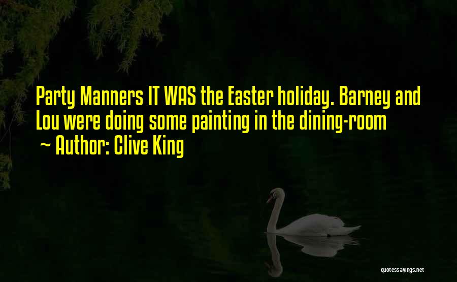 Clive King Quotes: Party Manners It Was The Easter Holiday. Barney And Lou Were Doing Some Painting In The Dining-room