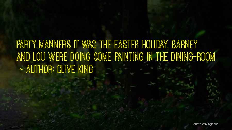 Clive King Quotes: Party Manners It Was The Easter Holiday. Barney And Lou Were Doing Some Painting In The Dining-room