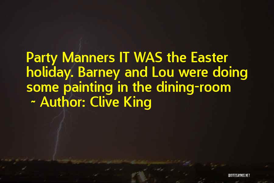 Clive King Quotes: Party Manners It Was The Easter Holiday. Barney And Lou Were Doing Some Painting In The Dining-room