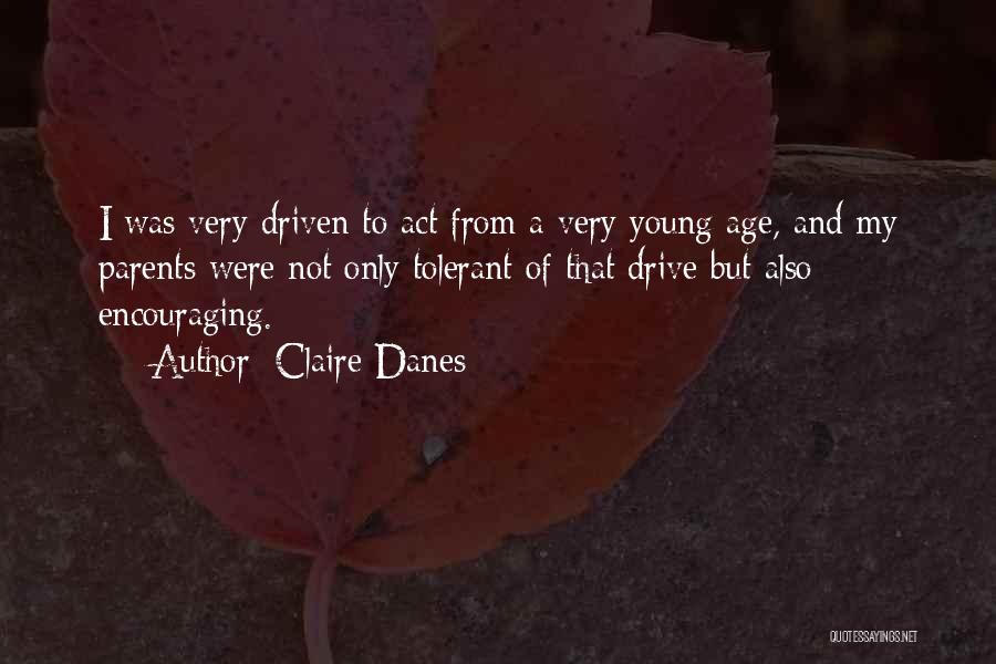 Claire Danes Quotes: I Was Very Driven To Act From A Very Young Age, And My Parents Were Not Only Tolerant Of That