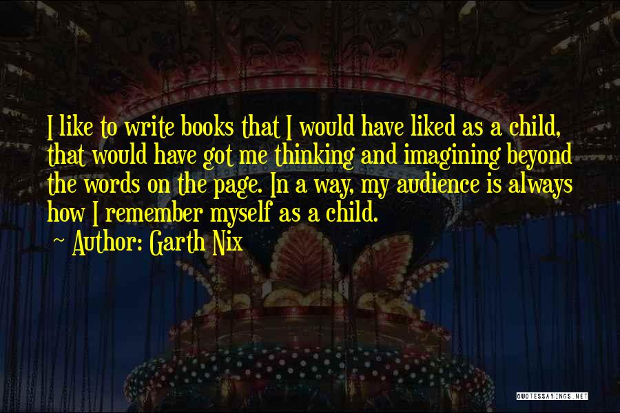 Garth Nix Quotes: I Like To Write Books That I Would Have Liked As A Child, That Would Have Got Me Thinking And