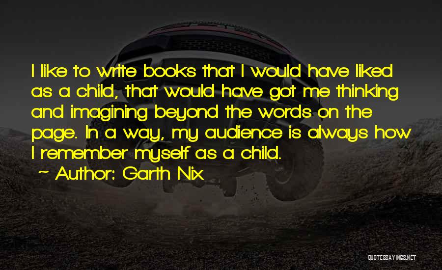 Garth Nix Quotes: I Like To Write Books That I Would Have Liked As A Child, That Would Have Got Me Thinking And