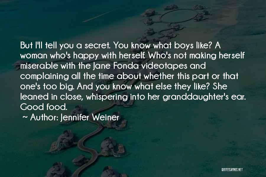 Jennifer Weiner Quotes: But I'll Tell You A Secret. You Know What Boys Like? A Woman Who's Happy With Herself. Who's Not Making