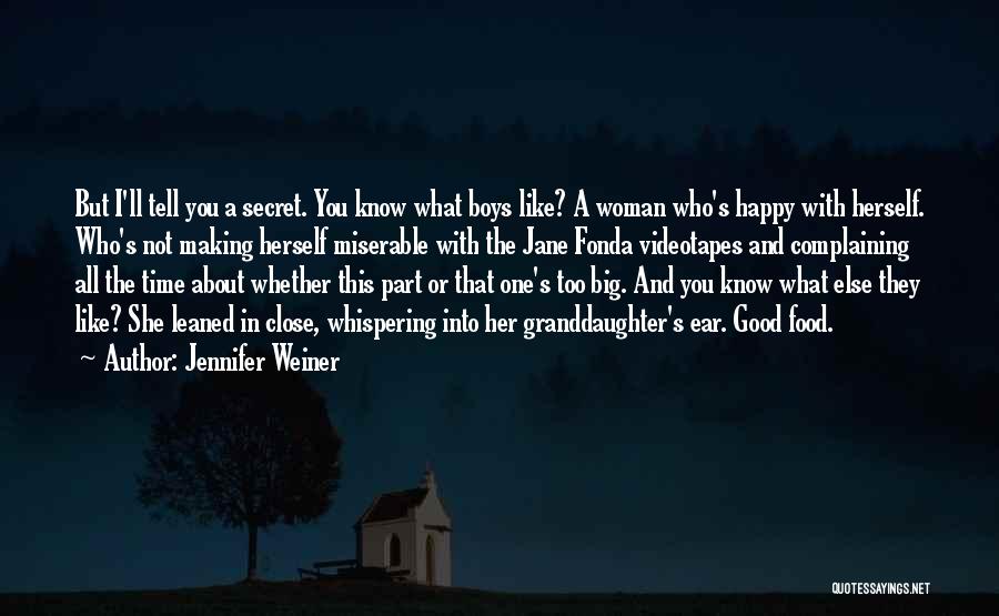 Jennifer Weiner Quotes: But I'll Tell You A Secret. You Know What Boys Like? A Woman Who's Happy With Herself. Who's Not Making