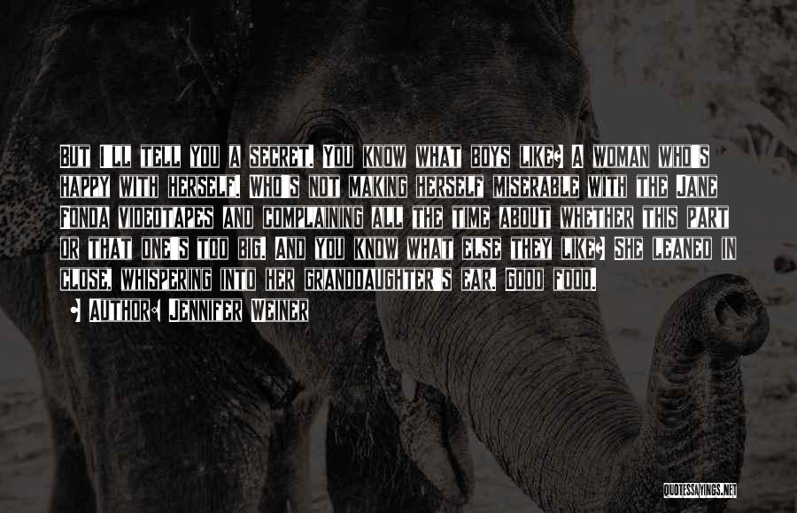 Jennifer Weiner Quotes: But I'll Tell You A Secret. You Know What Boys Like? A Woman Who's Happy With Herself. Who's Not Making