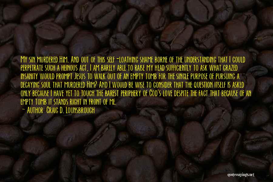 Craig D. Lounsbrough Quotes: My Sin Murdered Him. And Out Of This Self-loathing Shame Borne Of The Understanding That I Could Perpetrate Such A